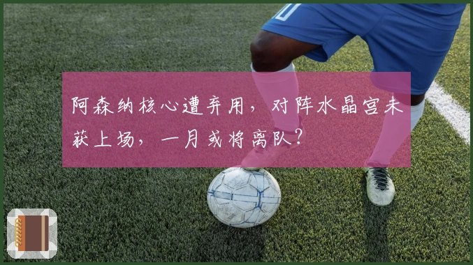 阿森纳核心遭弃用，对阵水晶宫未获上场，一月或将离队？