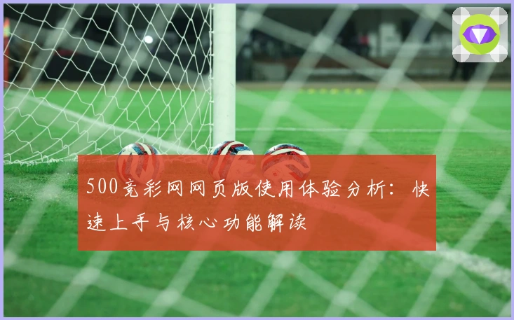 500竞彩网网页版使用体验分析：快速上手与核心功能解读