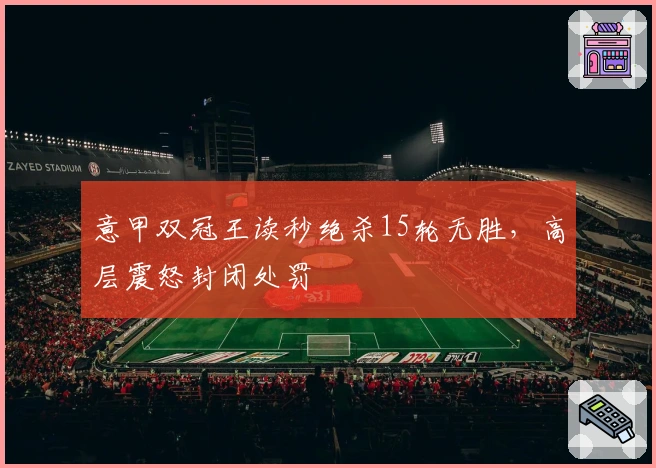 意甲双冠王读秒绝杀15轮无胜，高层震怒封闭处罚