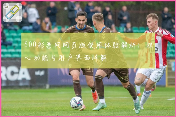 500彩票网网页版使用体验解析：核心功能与用户界面详解