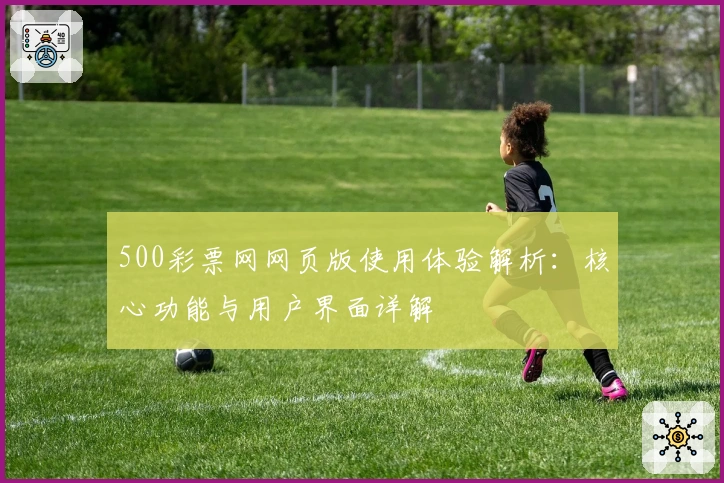 500彩票网网页版使用体验解析:核心功能与用户界面详解