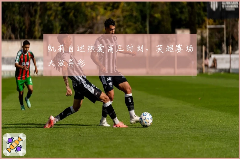 凯莉自述热爱高压时刻，英超赛场大放异彩