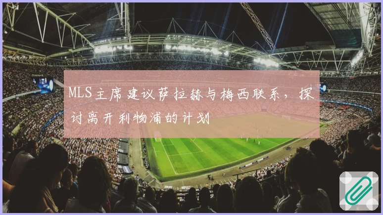 MLS主席建议萨拉赫与梅西联系，探讨离开利物浦的计划