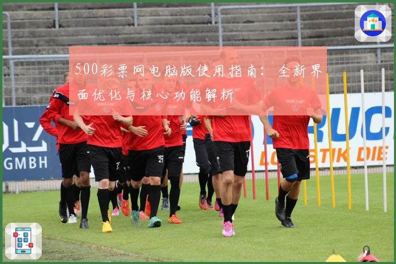 500彩票网电脑版使用指南：全新界面优化与核心功能解析