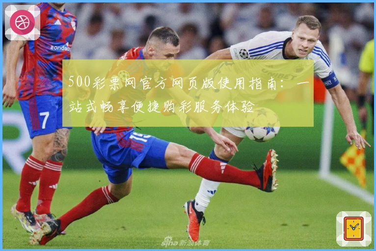 500彩票网官方网页版使用指南：一站式畅享便捷购彩服务体验