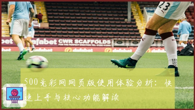 500竞彩网网页版使用体验分析：快速上手与核心功能解读