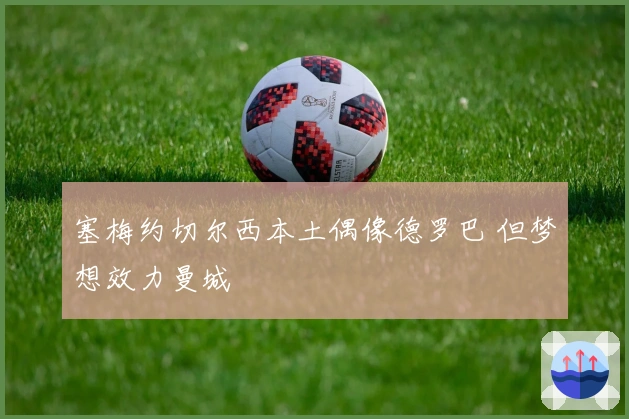 塞梅约切尔西本土偶像德罗巴 但梦想效力曼城