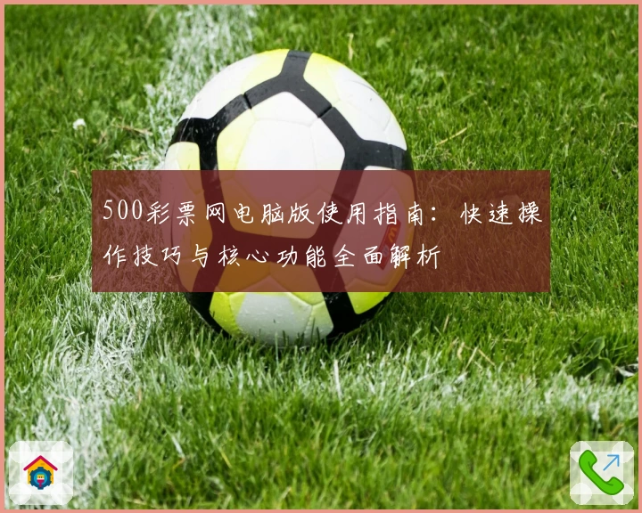 500彩票网电脑版使用指南：快速操作技巧与核心功能全面解析