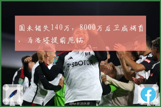 国米错失140万，8000万后卫成祸首，马洛塔提前甩锅