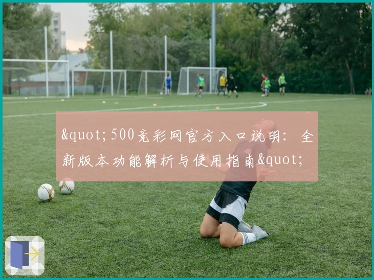 "500竞彩网官方入口说明：全新版本功能解析与使用指南"