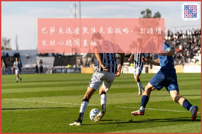 巴萨竞选者聚焦美国战略，打造增长核心稳固基础