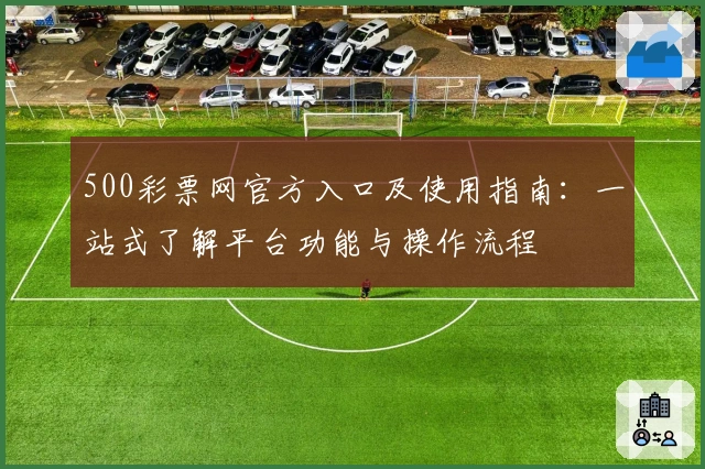 500彩票网官方入口及使用指南：一站式了解平台功能与操作流程
