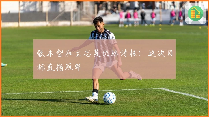 张本智和立志复仇林诗栋：这次目标直指冠军