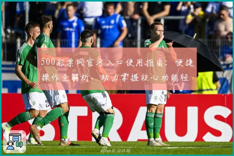 500彩票网官方入口使用指南：便捷操作全解析，助力掌握核心功能轻松完成在线体验