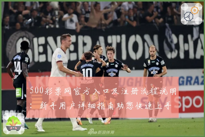 500彩票网官方入口及注册流程说明：新手用户详细指南助您快速上手