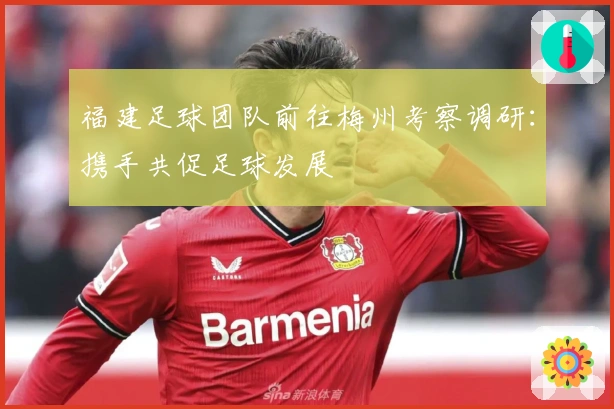 福建足球团队前往梅州考察调研：携手共促足球发展
