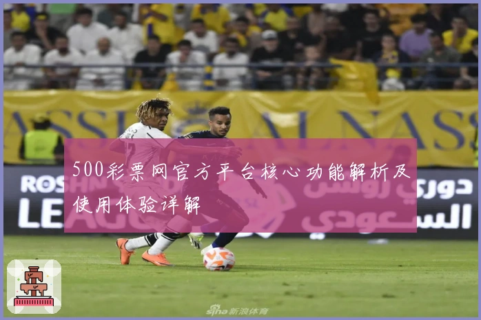 500彩票网官方平台核心功能解析及使用体验详解