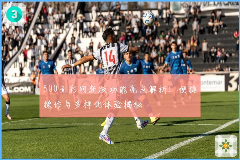 500竞彩网新版功能亮点解析：便捷操作与多样化体验揭秘
