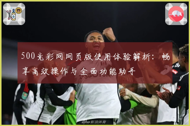 500竞彩网网页版使用体验解析：畅享高效操作与全面功能助手